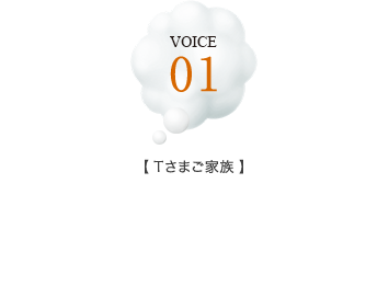 VOICE 01【Tさまご家族】価格と場所のバランスが決め手。子育てしやすい環境にも期待。