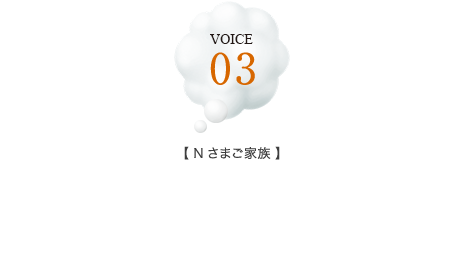 VOICE 03【Nさまご家族】自然が豊かで緑の多い周辺環境は、のびのび子育てには最適。