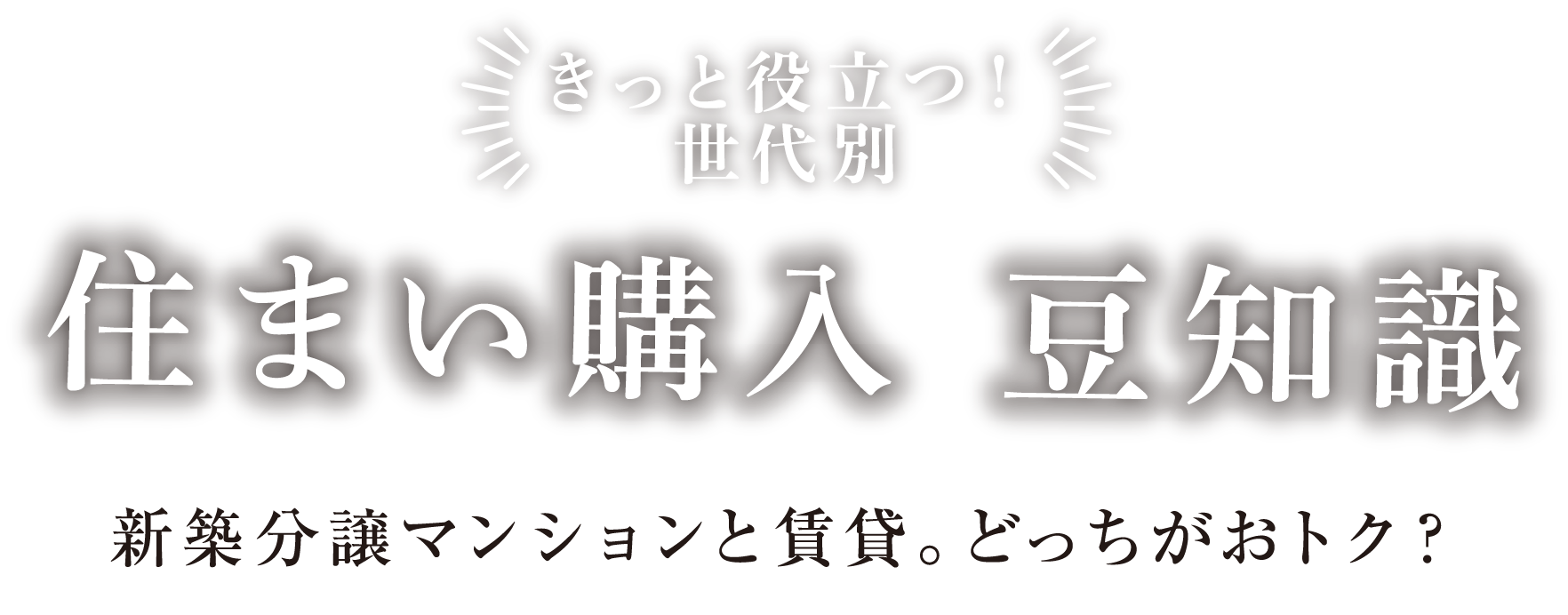 きっと役立つ！世代別 住まい購入 豆知識 新築分譲マンションと賃貸。どっちがおトク？