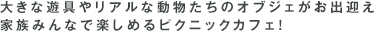 大きな遊具やリアルな動物たちのオブジェがお出迎え家族みんなで楽しめるピクニックカフェ！