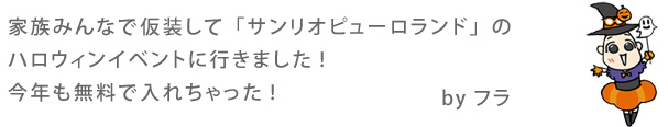 家族みんなで仮装して「サンリオピューロランド」のハロウィンイベントに行きました!今年も無料で入れちゃった!