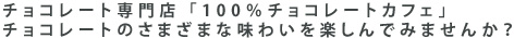 チョコレート専門店「100%チョコレートカフェ」チョコレートのさまざまな味わいをたのしんでみませんか？