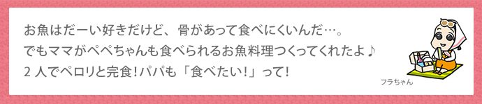 お魚はだーい好きだけど、骨があって食べにくいんだ…。でもママがペペちゃんも食べられるお魚料理つくってくれたよ♪2人でペロリと完食！パパも「食べたい！」って！