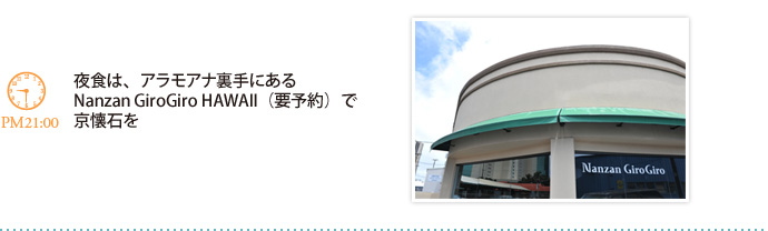 夜食は、アラモアナ裏手にあるNanzan GiroGiro HAWAII（要予約）で京懐石を