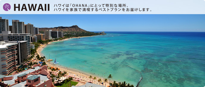 ハワイは「OHANA」にとって特別な場所。ハワイを家族で満喫するベストプランをお届けします。