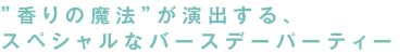 香りの魔法”が演出する、スペシャルなバースデーパーティー。