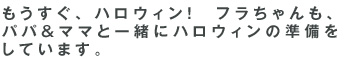 もうすぐ、ハロウィン！　フラちゃんも、パパ＆ママと一緒にハロウィンの準備をしています。