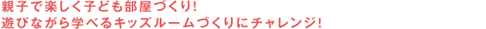 親子で楽しく子ども部屋づくり！遊びながら学べるキッズルームづくりにチャレンジ！