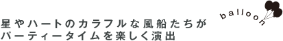 星やハートのカラフルな風船たちがパーティータイムを楽しく演出 balloon