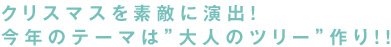 クリスマスを素敵に演出！今年のテーマは”大人のツリー”作り!!