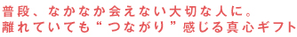 普段、なかなか会えない大切な人に。離れていても“つながり”感じる真心ギフト