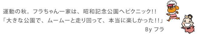 運動の秋。フラちゃん一家は、昭和記念公園へピクニック！！「大きな公園で、ムームーと走り回って、本当に楽しかった！！」By フラ