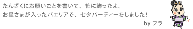 たんざくにお願いごとを書いて、笹に飾ったよ。お星さまが入ったパエリアで、七夕パーティーをしました！by フラ