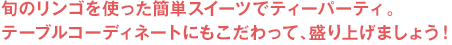 旬のリンゴを使った簡単スイーツでティーパーティ。テーブルコーディネートにもこだわって、盛り上げましょう！