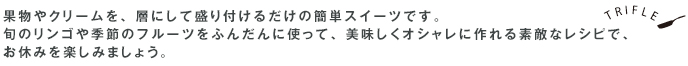 果物やクリームを、層にして盛り付けるだけの簡単スイーツです。旬のリンゴや季節のフルーツをふんだんに使って、美味しくオシャレに作れる素敵なレシピで、お休みを楽しみましょう。