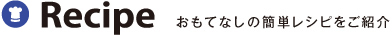 Recipe おもてなしの簡単レシピをご紹介